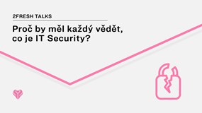 2FRESH Talk: Proč by měl každý vědět, co je IT Security?